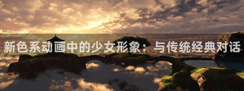 羞羞漫画在线登录免费看：新色系动画中的少女形象：与传统经典对话