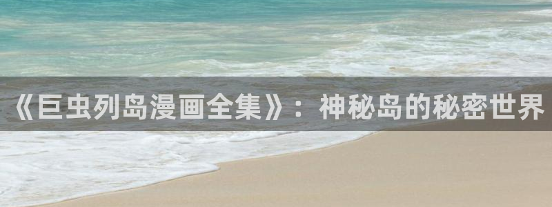 羞羞漫画免费在线观看了：《巨虫列岛漫画全集》：神秘岛的秘密世界